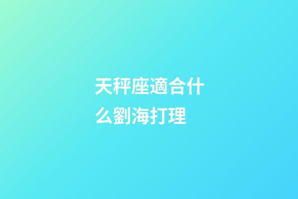 天秤座適合什么劉海打理-第1張-星座運(yùn)勢(shì)-玄機(jī)派