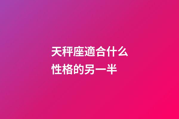 天秤座適合什么性格的另一半-第1張-星座運勢-玄機派