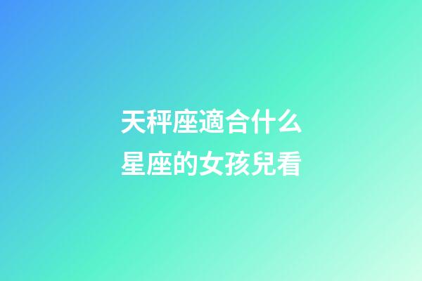 天秤座適合什么星座的女孩兒看-第1張-星座運勢-玄機派