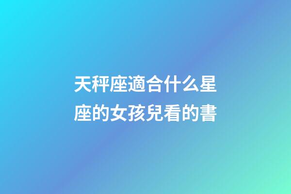 天秤座適合什么星座的女孩兒看的書-第1張-星座運勢-玄機派