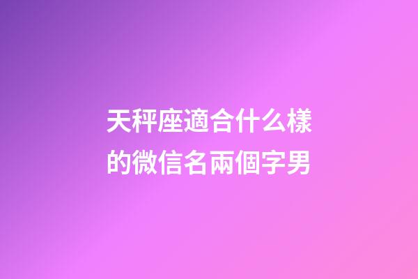 天秤座適合什么樣的微信名兩個字男-第1張-星座運勢-玄機派