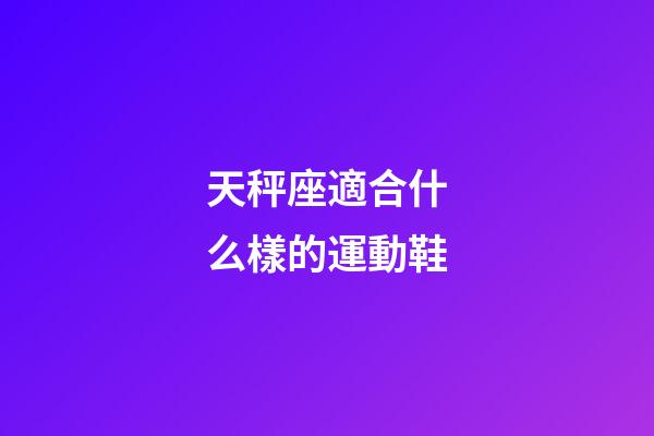 天秤座適合什么樣的運動鞋-第1張-星座運勢-玄機派