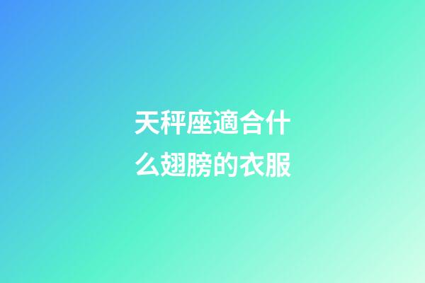 天秤座適合什么翅膀的衣服-第1張-星座運(yùn)勢(shì)-玄機(jī)派