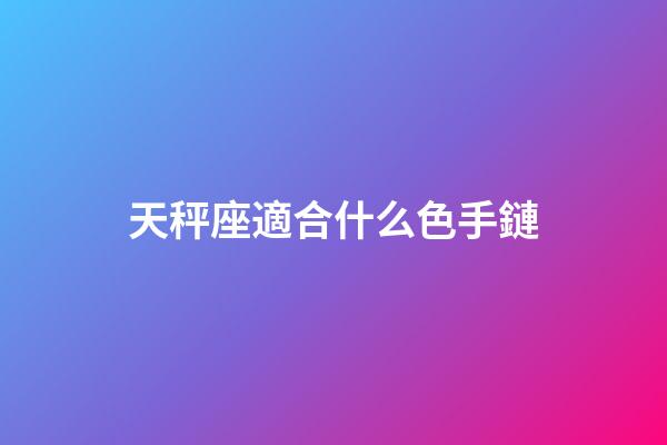 天秤座適合什么色手鏈-第1張-星座運勢-玄機派