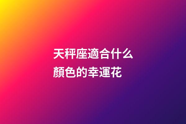 天秤座適合什么顏色的幸運花-第1張-星座運勢-玄機派