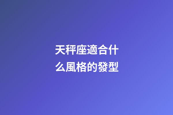 天秤座適合什么風格的發型-第1張-星座運勢-玄機派