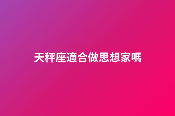 天秤座適合做思想家嗎-第1張-星座運勢-玄機派