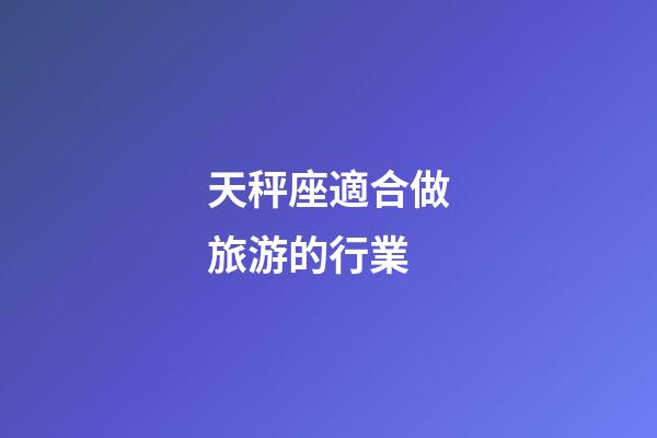 天秤座適合做旅游的行業-第1張-星座運勢-玄機派