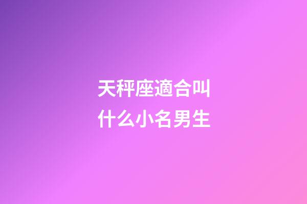 天秤座適合叫什么小名男生-第1張-星座運勢-玄機派