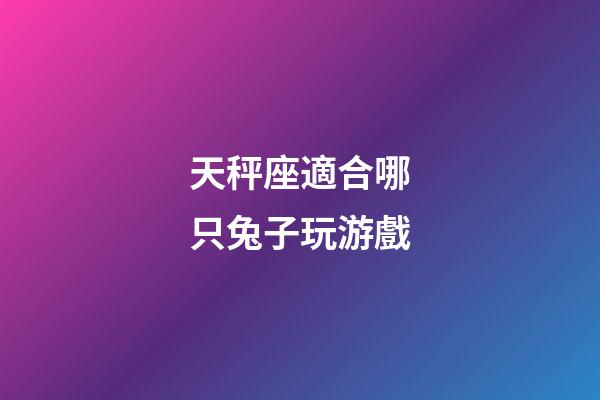 天秤座適合哪只兔子玩游戲-第1張-星座運勢-玄機派