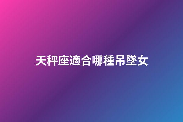天秤座適合哪種吊墜女-第1張-星座運勢-玄機派