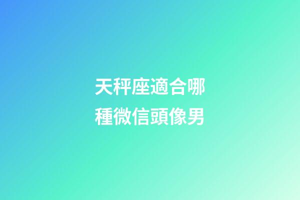 天秤座適合哪種微信頭像男-第1張-星座運勢-玄機派