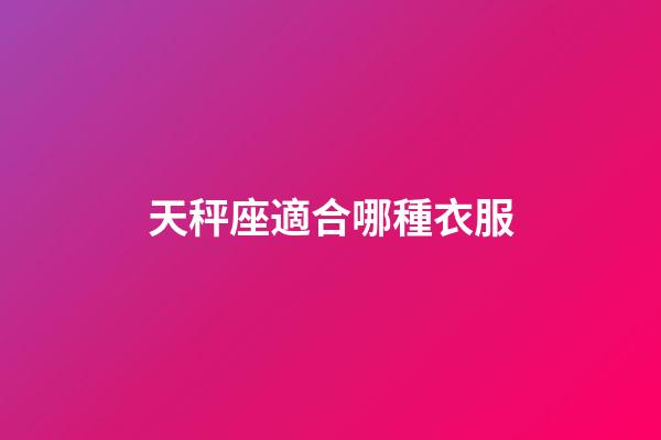 天秤座適合哪種衣服-第1張-星座運勢-玄機派