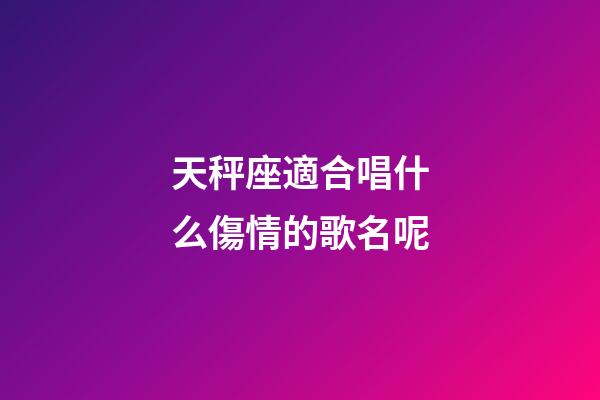 天秤座適合唱什么傷情的歌名呢-第1張-星座運勢-玄機派