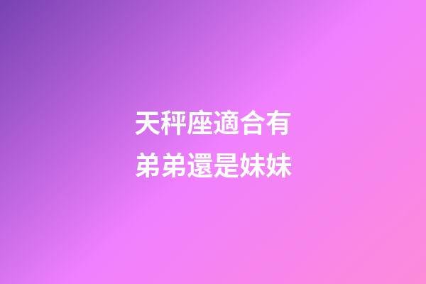 天秤座適合有弟弟還是妹妹-第1張-星座運勢-玄機派