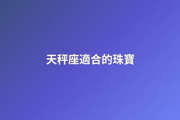 天秤座適合的珠寶-第1張-星座運勢-玄機派