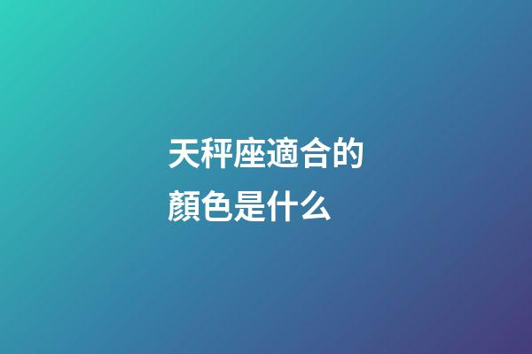 天秤座適合的顏色是什么-第1張-星座運勢-玄機派