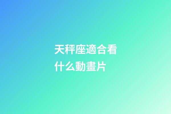 天秤座適合看什么動畫片-第1張-星座運勢-玄機派