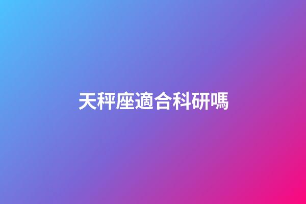 天秤座適合科研嗎-第1張-星座運勢-玄機派
