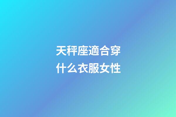 天秤座適合穿什么衣服女性-第1張-星座運勢-玄機派