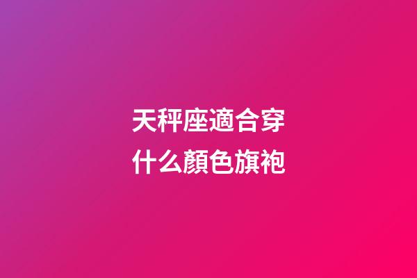天秤座適合穿什么顏色旗袍-第1張-星座運勢-玄機派