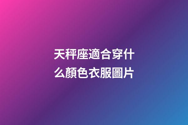 天秤座適合穿什么顏色衣服圖片-第1張-星座運勢-玄機派