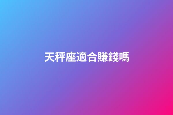 天秤座適合賺錢嗎-第1張-星座運勢-玄機派