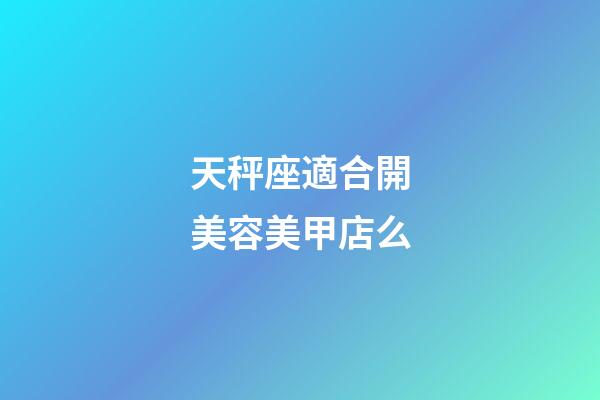 天秤座適合開美容美甲店么