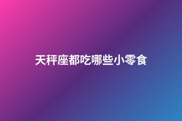 天秤座都吃哪些小零食-第1張-星座運勢-玄機派