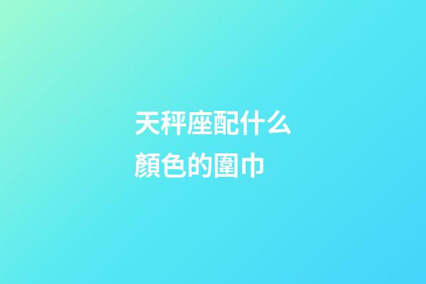 天秤座配什么顏色的圍巾-第1張-星座運(yùn)勢(shì)-玄機(jī)派
