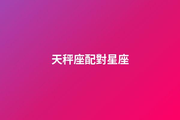 天秤座配對星座（天秤座最佳配對第一名）-第1張-星座運勢-玄機派
