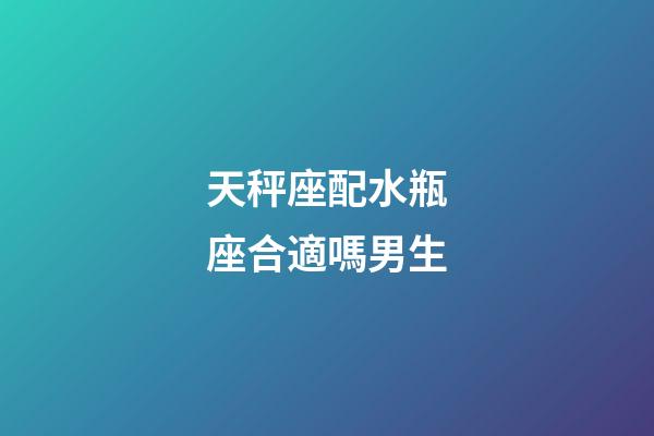 天秤座配水瓶座合適嗎男生-第1張-星座運勢-玄機派