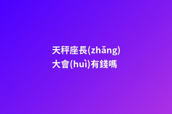 天秤座長(zhǎng)大會(huì)有錢嗎-第1張-星座運(yùn)勢(shì)-玄機(jī)派