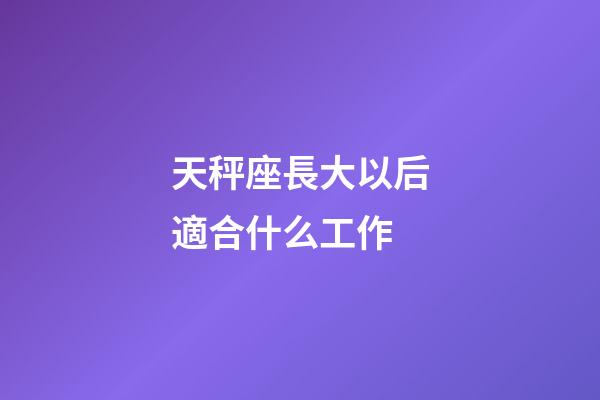 天秤座長大以后適合什么工作-第1張-星座運勢-玄機派