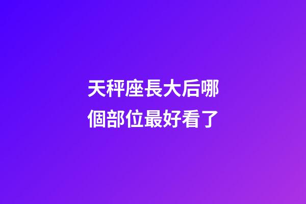 天秤座長大后哪個部位最好看了-第1張-星座運勢-玄機派