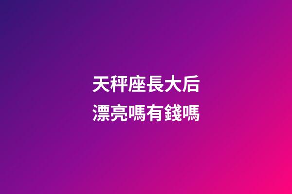 天秤座長大后漂亮嗎有錢嗎-第1張-星座運(yùn)勢-玄機(jī)派