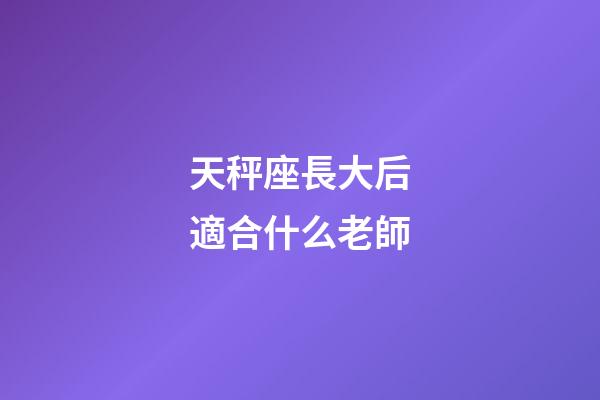 天秤座長大后適合什么老師-第1張-星座運勢-玄機派