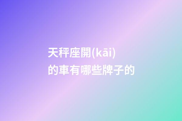 天秤座開(kāi)的車有哪些牌子的-第1張-星座運(yùn)勢(shì)-玄機(jī)派