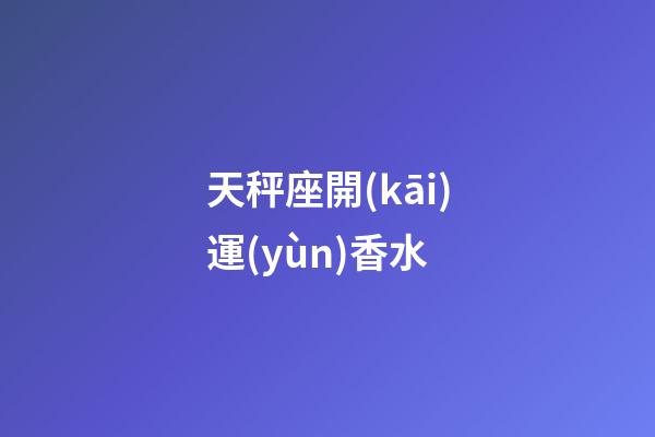 天秤座開(kāi)運(yùn)香水
