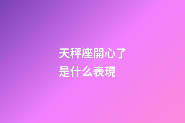天秤座開心了是什么表現-第1張-星座運勢-玄機派
