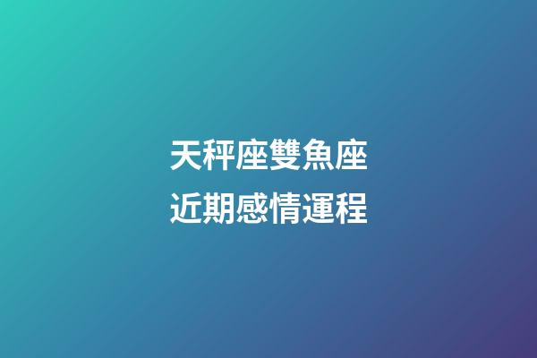 天秤座雙魚座近期感情運程-第1張-星座運勢-玄機派