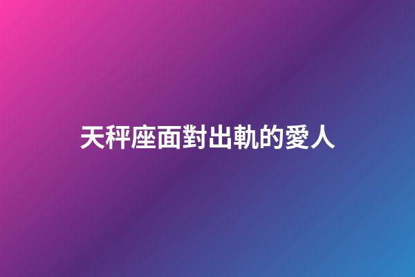 天秤座面對出軌的愛人-第1張-星座運勢-玄機派