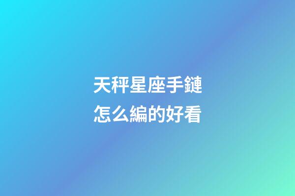 天秤星座手鏈怎么編的好看-第1張-星座運(yùn)勢(shì)-玄機(jī)派