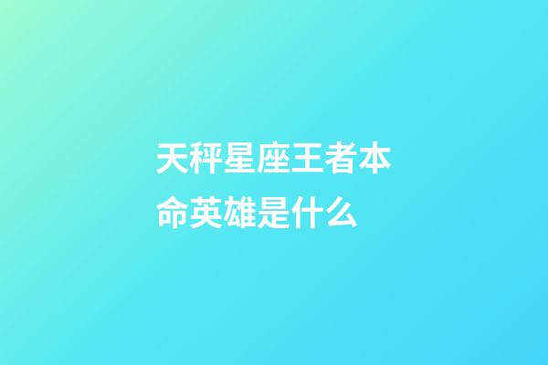 天秤星座王者本命英雄是什么-第1張-星座運勢-玄機派