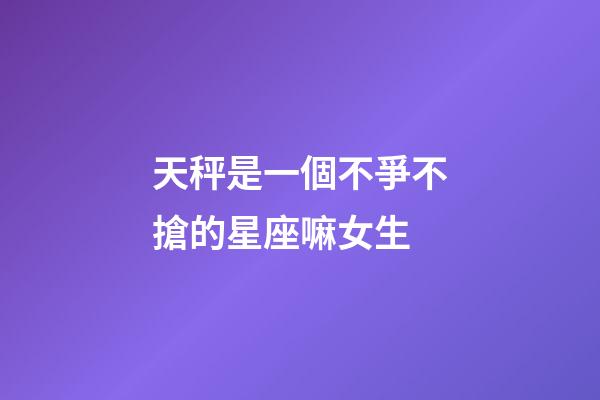 天秤是一個不爭不搶的星座嘛女生-第1張-星座運勢-玄機派