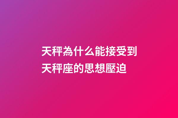 天秤為什么能接受到天秤座的思想壓迫-第1張-星座運勢-玄機派