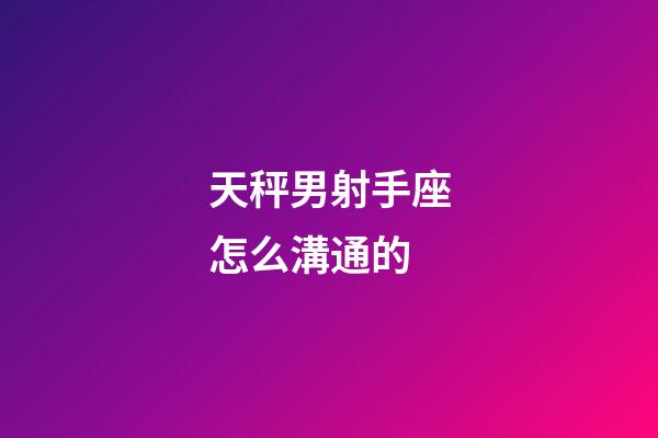 天秤男射手座怎么溝通的-第1張-星座運勢-玄機派
