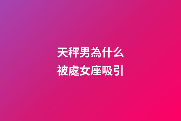 天秤男為什么被處女座吸引-第1張-星座運勢-玄機派
