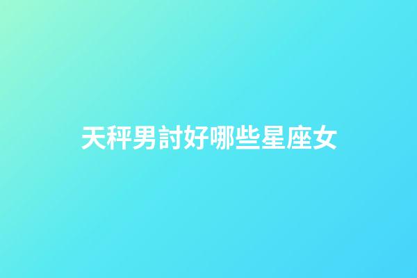 天秤男討好哪些星座女-第1張-星座運勢-玄機派