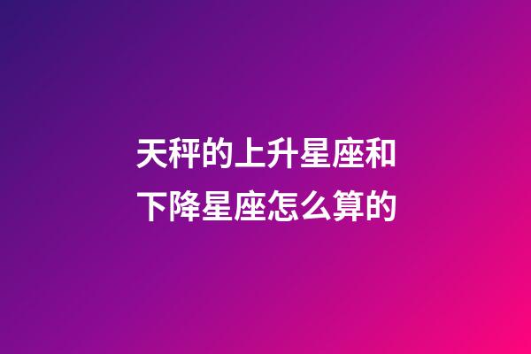 天秤的上升星座和下降星座怎么算的-第1張-星座運勢-玄機派